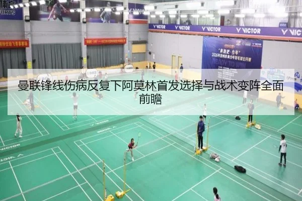 曼联锋线伤病反复下阿莫林首发选择与战术变阵全面前瞻（milan）