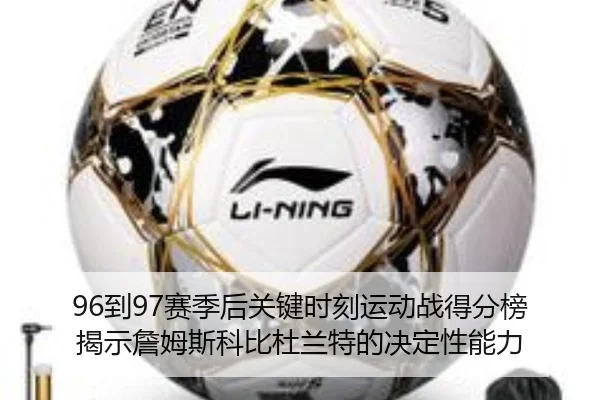 96到97赛季后关键时刻运动战得分榜揭示詹姆斯科比杜兰特的决定性能力（milan）