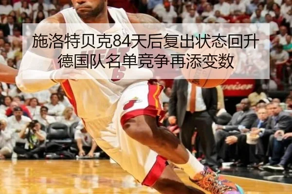 施洛特贝克84天后复出状态回升 德国队名单竞争再添变数（milan）