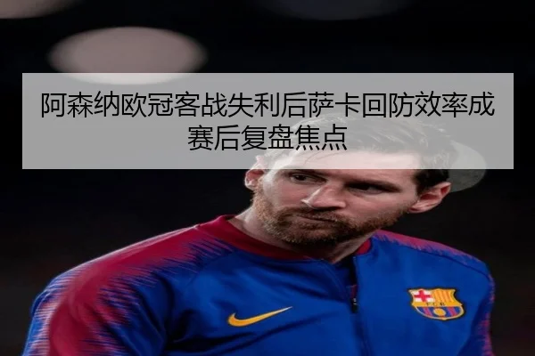 阿森纳欧冠客战失利后萨卡回防效率成赛后复盘焦点 | milan
